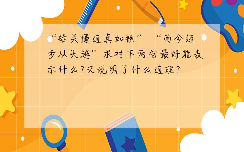 “雄关慢道真如铁” “而今迈步从头越”求对下两句最好能表示什么?又说明了什么道理?