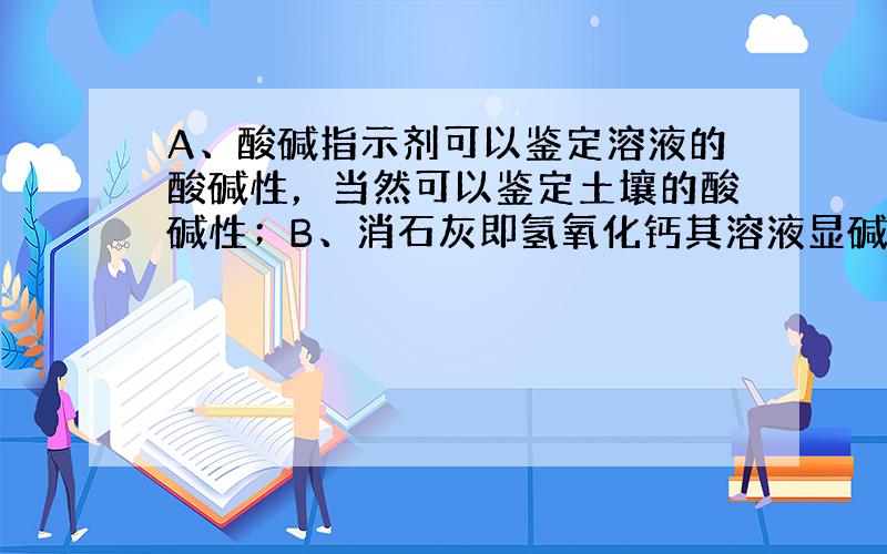 A、酸碱指示剂可以鉴定溶液的酸碱性，当然可以鉴定土壤的酸碱性；B、消石灰即氢氧化钙其溶液显碱性，它是常用的建筑