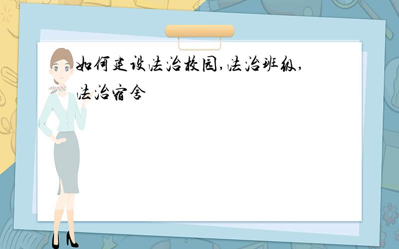 如何建设法治校园,法治班级,法治宿舍