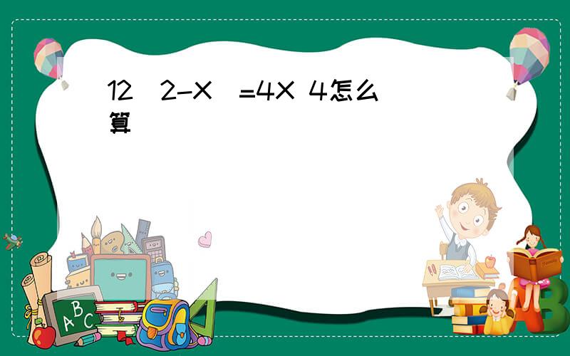 12(2-X)=4X 4怎么算