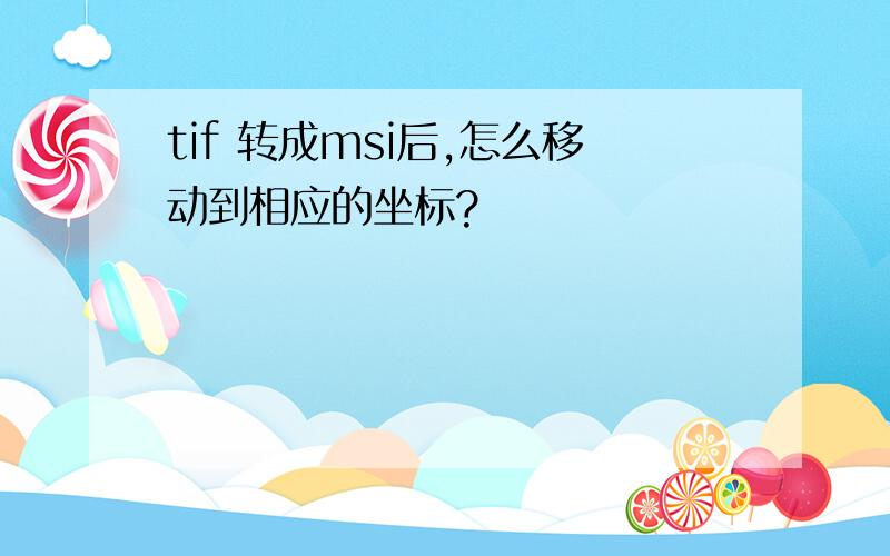 tif 转成msi后,怎么移动到相应的坐标?