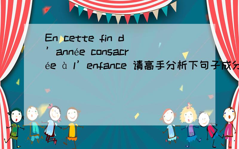 En cette fin d’année consacrée à l’enfance 请高手分析下句子成分..