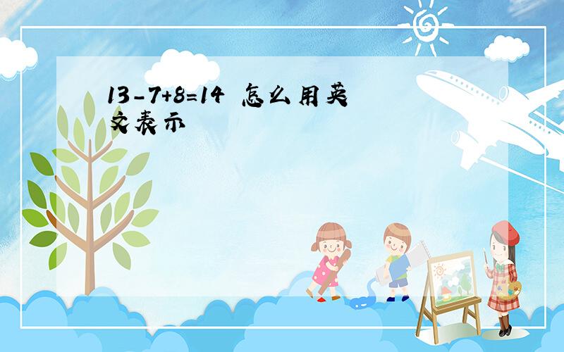 13-7+8=14 怎么用英文表示