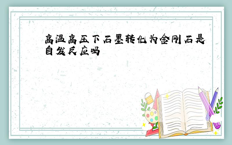 高温高压下石墨转化为金刚石是自发反应吗