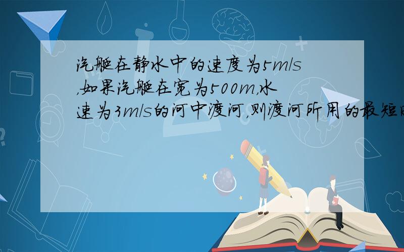 汽艇在静水中的速度为5m/s，如果汽艇在宽为500m，水速为3m/s的河中渡河，则渡河所用的最短时间为______；如果