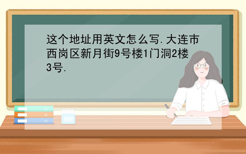 这个地址用英文怎么写.大连市西岗区新月街9号楼1门洞2楼3号.