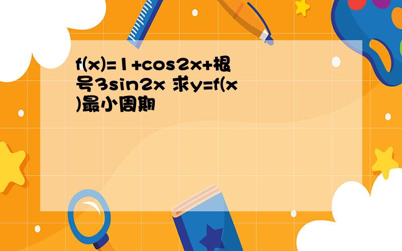 f(x)=1+cos2x+根号3sin2x 求y=f(x)最小周期