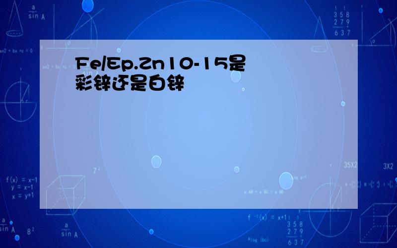 Fe/Ep.Zn10-15是彩锌还是白锌