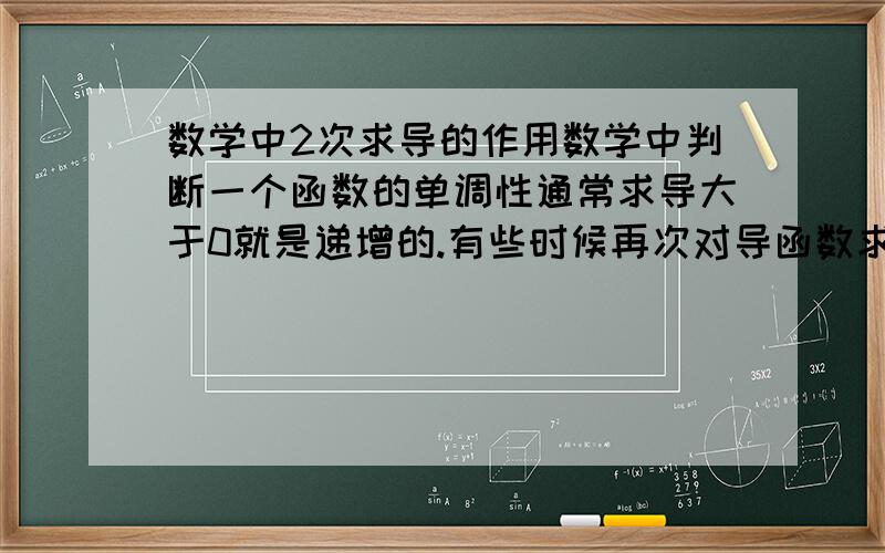 数学中2次求导的作用数学中判断一个函数的单调性通常求导大于0就是递增的.有些时候再次对导函数求导有什么作用?