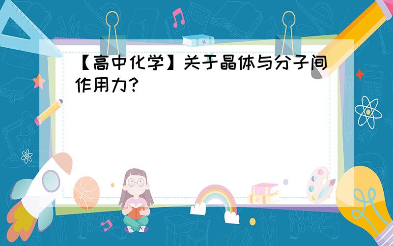 【高中化学】关于晶体与分子间作用力?