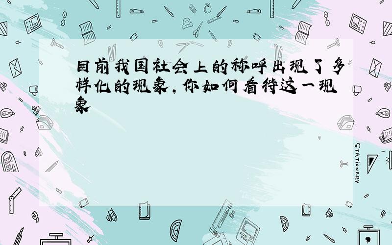 目前我国社会上的称呼出现了多样化的现象,你如何看待这一现象