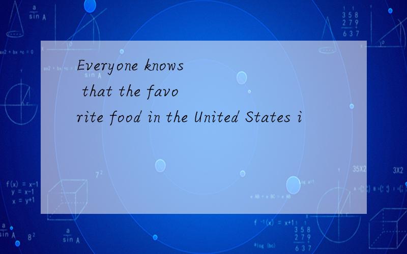 Everyone knows that the favorite food in the United States i