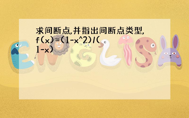 求间断点,并指出间断点类型,f(x)=(1-x^2)/(1-x)