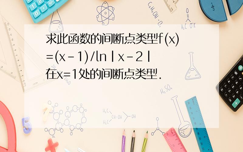 求此函数的间断点类型f(x)=(x-1)/ln|x-2|在x=1处的间断点类型.