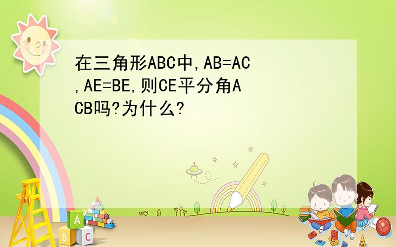 在三角形ABC中,AB=AC,AE=BE,则CE平分角ACB吗?为什么?