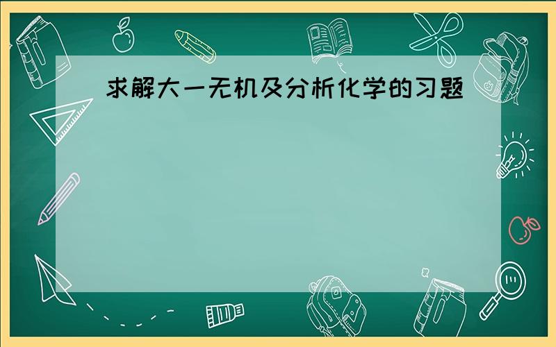 求解大一无机及分析化学的习题