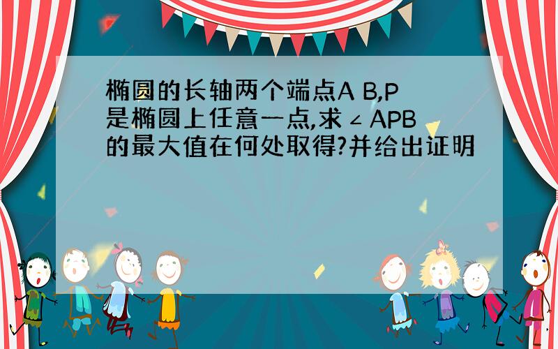 椭圆的长轴两个端点A B,P是椭圆上任意一点,求∠APB的最大值在何处取得?并给出证明