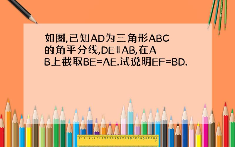 如图,已知AD为三角形ABC的角平分线,DE‖AB,在AB上截取BE=AE.试说明EF=BD.