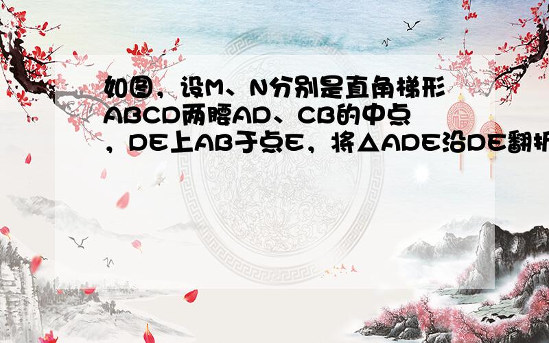 如图，设M、N分别是直角梯形ABCD两腰AD、CB的中点，DE上AB于点E，将△ADE沿DE翻折，M与N恰好重合，则AE