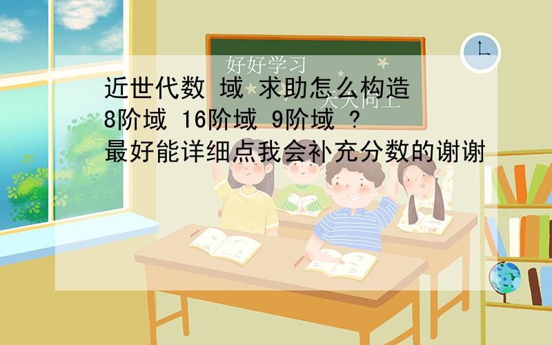 近世代数 域 求助怎么构造 8阶域 16阶域 9阶域 ?最好能详细点我会补充分数的谢谢