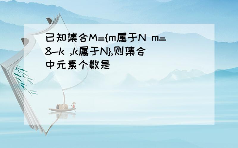 已知集合M={m属于N m=8-k ,k属于N},则集合中元素个数是