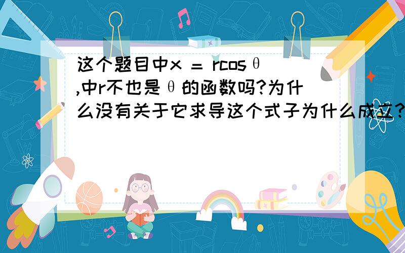 这个题目中x = rcosθ,中r不也是θ的函数吗?为什么没有关于它求导这个式子为什么成立?