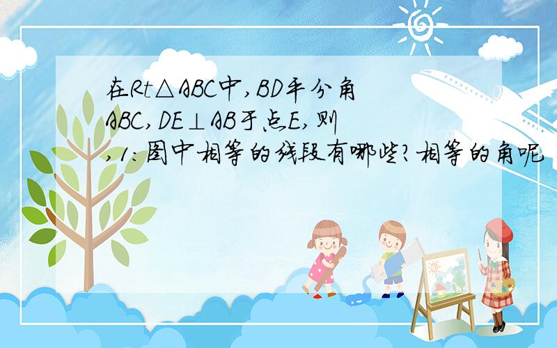 在Rt△ABC中,BD平分角ABC,DE⊥AB于点E,则,1：图中相等的线段有哪些?相等的角呢