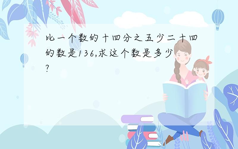 比一个数的十四分之五少二十四的数是136,求这个数是多少?