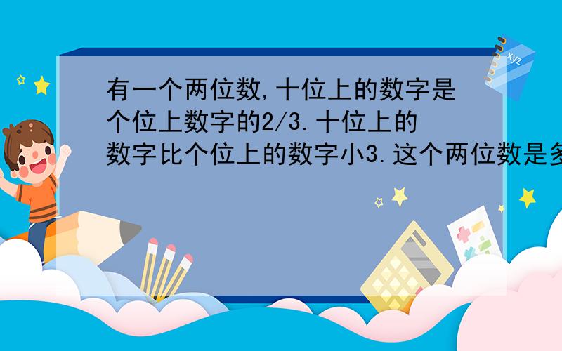 有一个两位数,十位上的数字是个位上数字的2/3.十位上的数字比个位上的数字小3.这个两位数是多少?