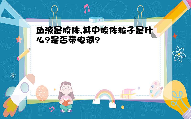 血液是胶体,其中胶体粒子是什么?是否带电荷?