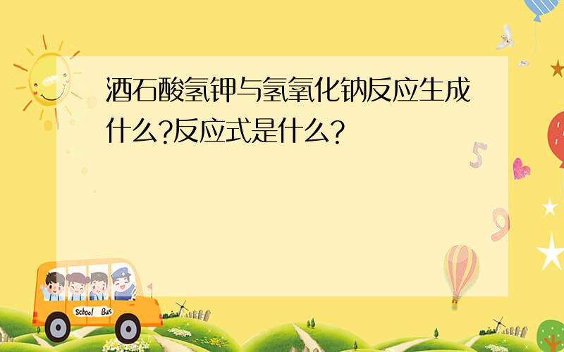 酒石酸氢钾与氢氧化钠反应生成什么?反应式是什么?