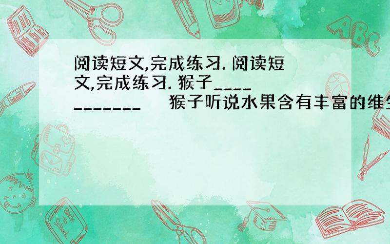 阅读短文,完成练习. 阅读短文,完成练习. 猴子___________ 　　猴子听说水果含有丰富的维生素C,可以帮助消化