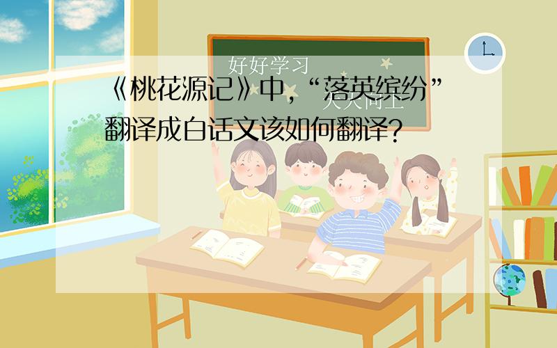 《桃花源记》中,“落英缤纷”翻译成白话文该如何翻译?