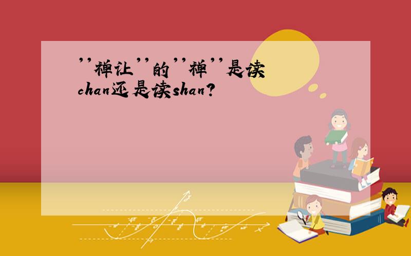 ''禅让''的''禅''是读chan还是读shan?