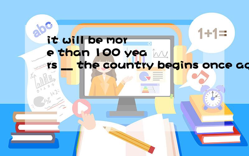 it will be more than 100 years __ the country begins once ag