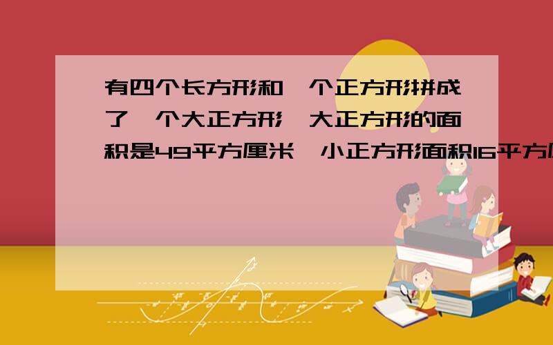 有四个长方形和一个正方形拼成了一个大正方形,大正方形的面积是49平方厘米,小正方形面积16平方厘米