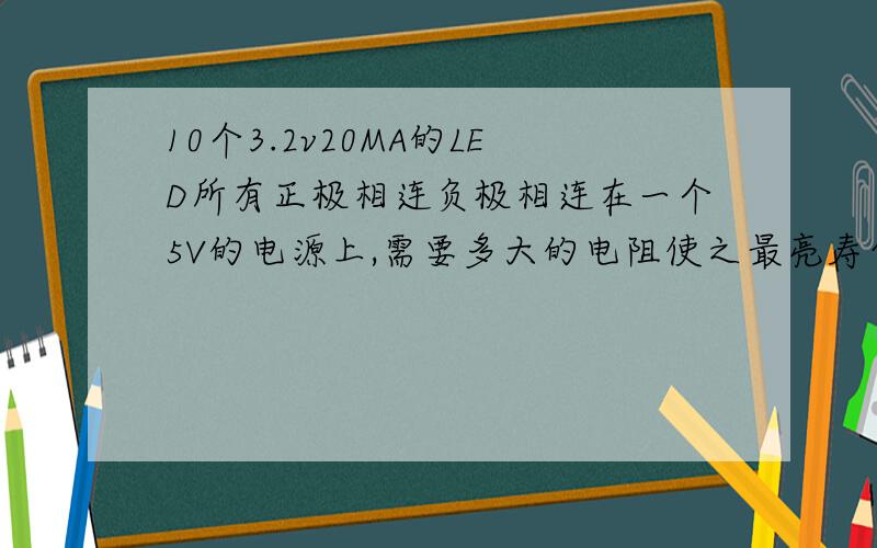 10个3.2v20MA的LED所有正极相连负极相连在一个5V的电源上,需要多大的电阻使之最亮寿命最长?