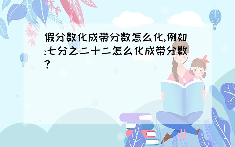 假分数化成带分数怎么化,例如:七分之二十二怎么化成带分数?