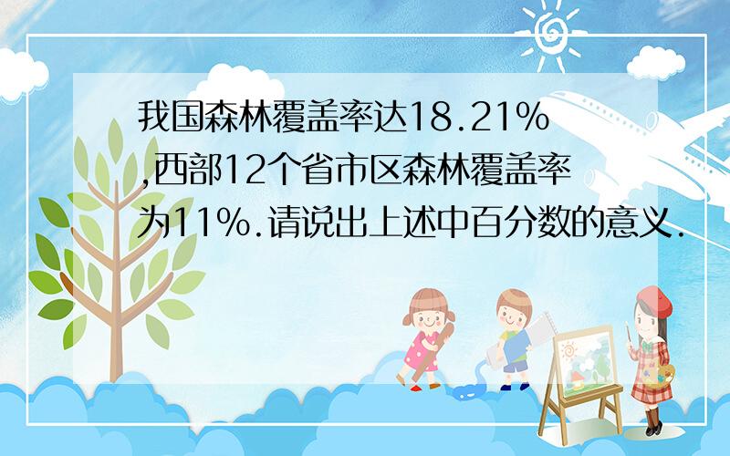 我国森林覆盖率达18.21%,西部12个省市区森林覆盖率为11%.请说出上述中百分数的意义.