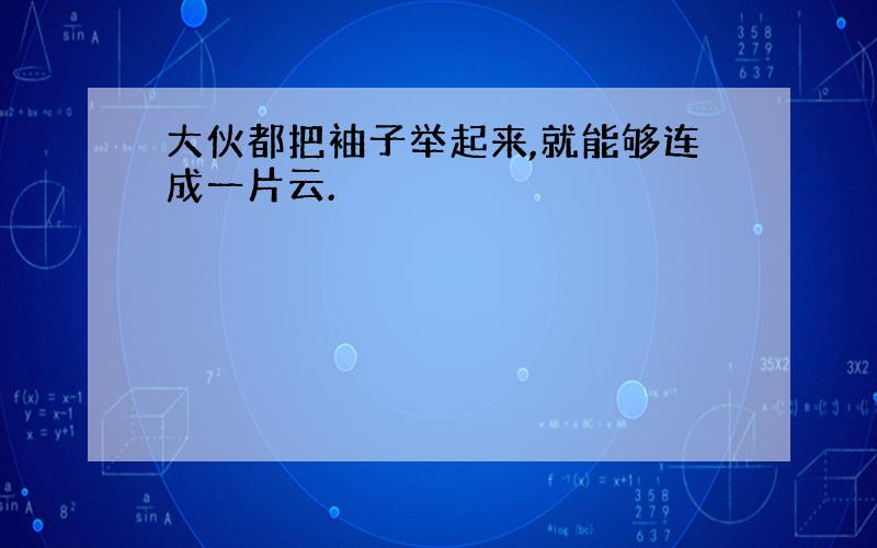 大伙都把袖子举起来,就能够连成一片云.