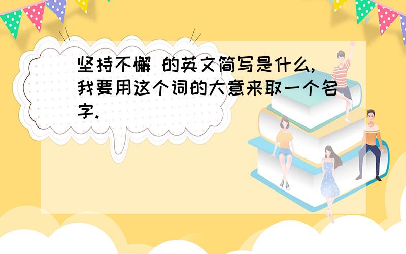 坚持不懈 的英文简写是什么,我要用这个词的大意来取一个名字.