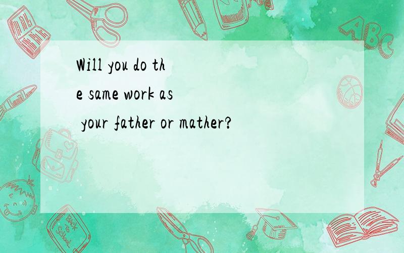 Will you do the same work as your father or mather?