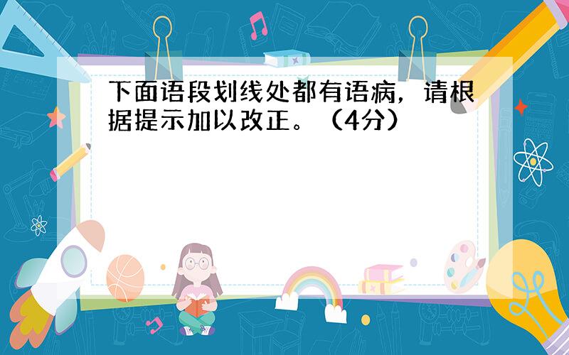 下面语段划线处都有语病，请根据提示加以改正。（4分）