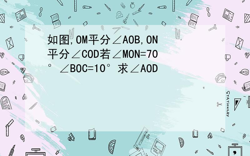 如图,OM平分∠AOB,ON平分∠COD若∠MON=70°∠BOC=10°求∠AOD