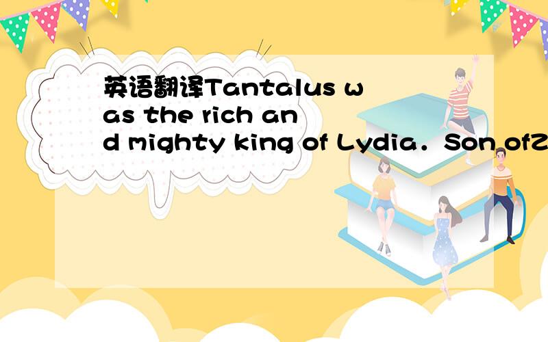 英语翻译Tantalus was the rich and mighty king of Lydia．Son ofZeu