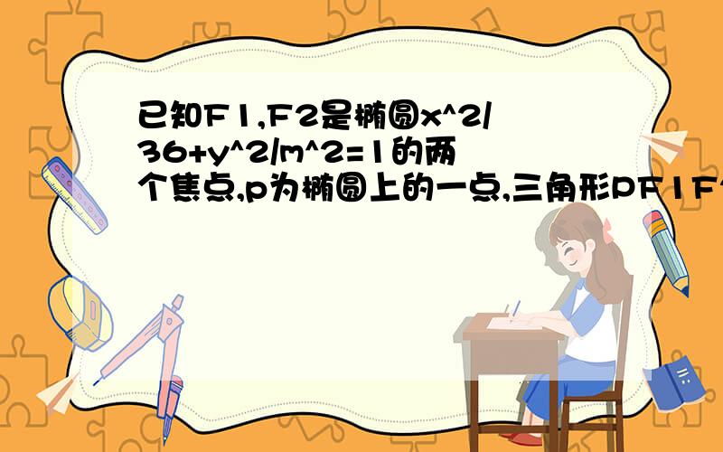 已知F1,F2是椭圆x^2/36+y^2/m^2=1的两个焦点,p为椭圆上的一点,三角形PF1F2的内心为I,