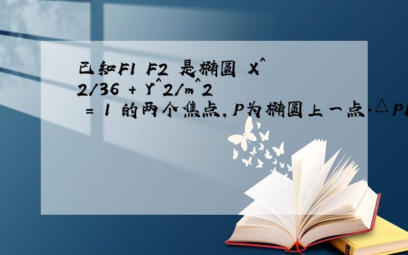 已知F1 F2 是椭圆 X^2/36 + Y^2/m^2 = 1 的两个焦点,P为椭圆上一点.△PF1F2的内心为I,连