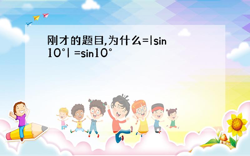 刚才的题目,为什么=|sin10°| =sin10°