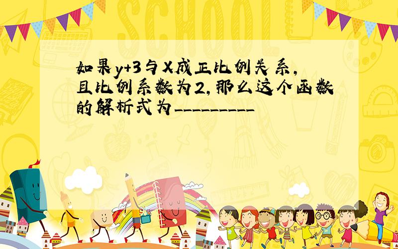 如果y+3与X成正比例关系,且比例系数为2,那么这个函数的解析式为_________