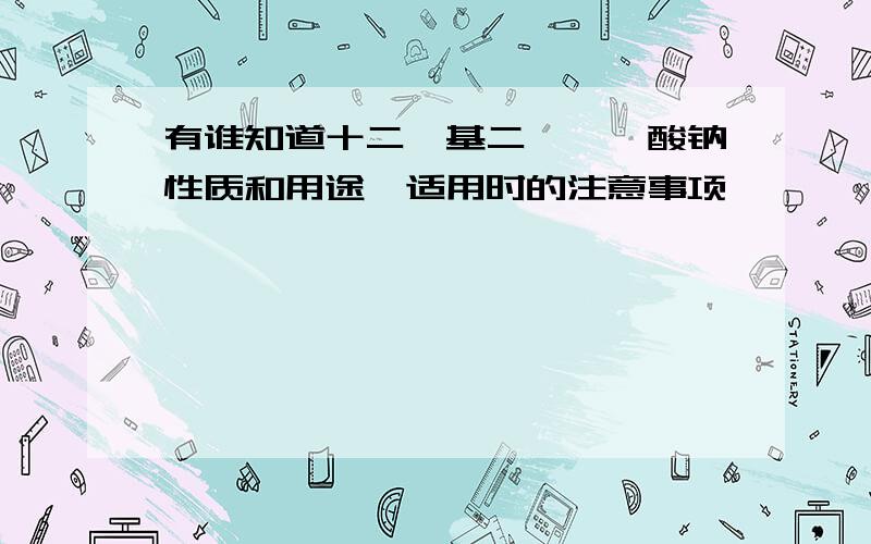 有谁知道十二烷基二苯醚磺酸钠性质和用途,适用时的注意事项,